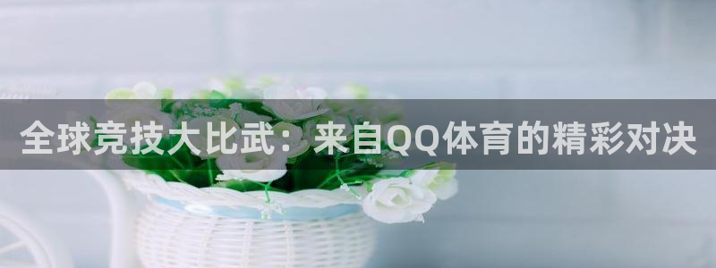 全球竞技大比武：来自QQ体育的精彩对决